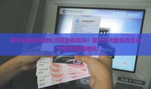 网贷逾期委托第三方还款有效吗？第三方代偿是否合法？对征信有影响吗？
