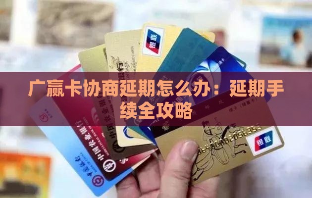 广赢卡协商延期怎么办：延期手续全攻略