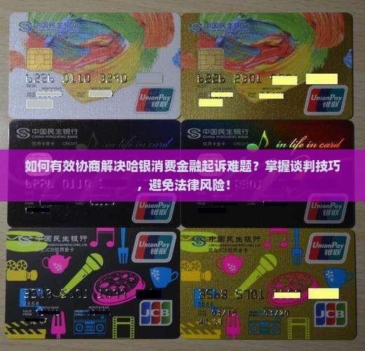 如何有效协商解决哈银消费金融起诉难题？掌握谈判技巧，避免法律风险！