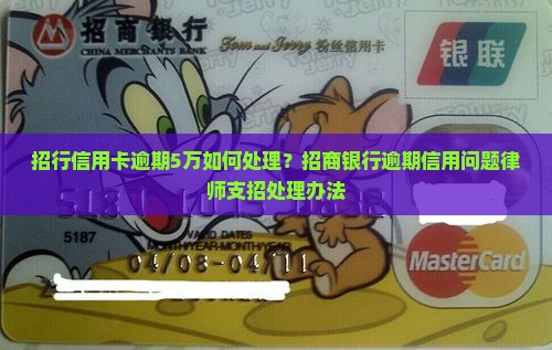 招行信用卡逾期5万如何处理？招商银行逾期信用问题律师支招处理办法