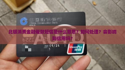 北银消费金融催款短信是什么意思？如何处理？会影响到信用吗？