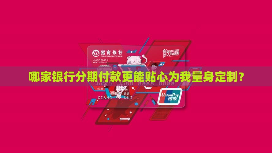 哪家银行分期付款更能贴心为我量身定制？