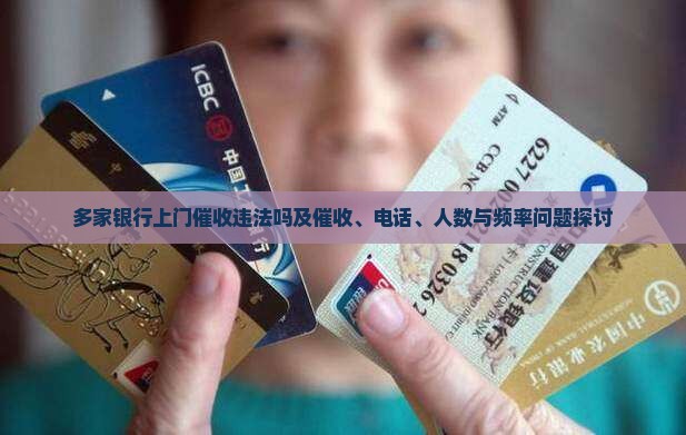 多家银行上门催收违法吗及催收、电话、人数与频率问题探讨