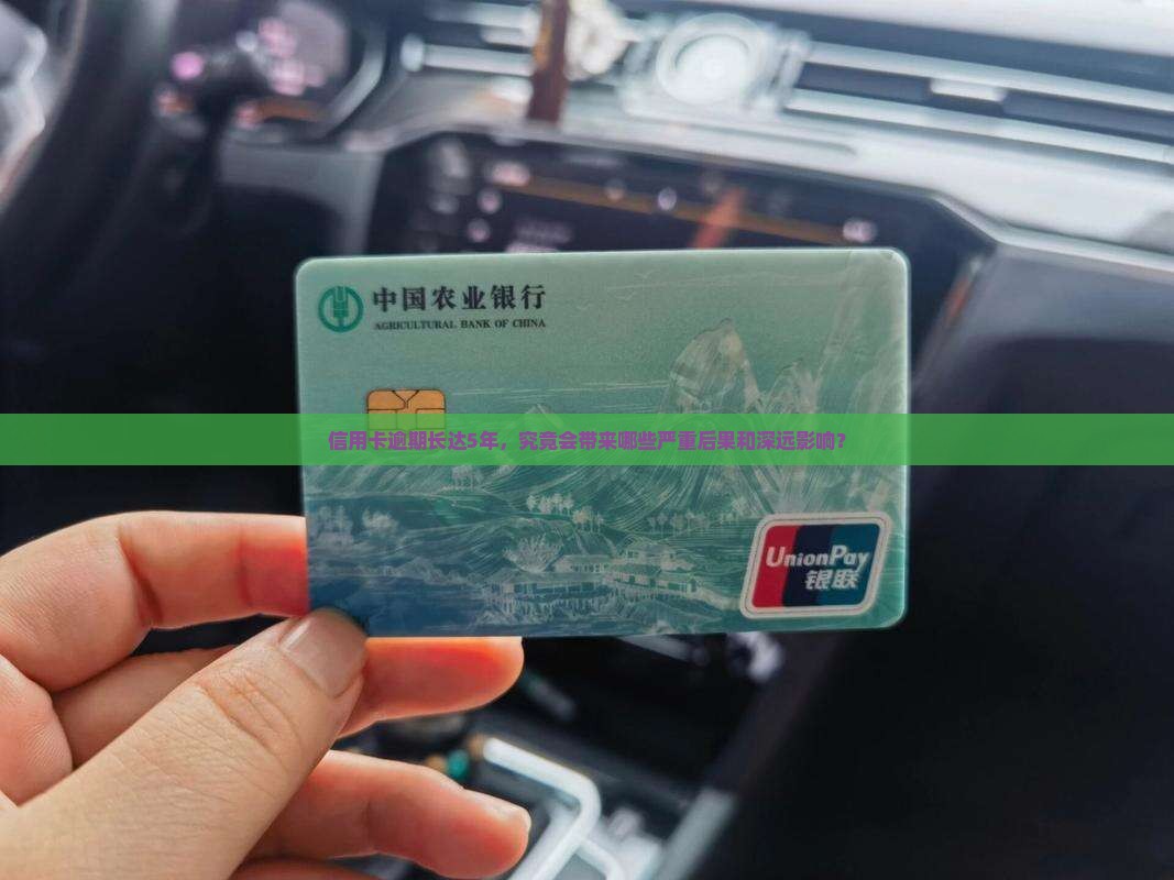 信用卡逾期长达5年，究竟会带来哪些严重后果和深远影响？