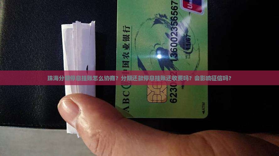 珠海分期停息挂账怎么协商？分期还款停息挂账还收费吗？会影响征信吗？