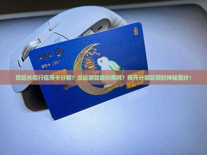 想延长招行信用卡分期？没逾期就能协商吗？揭开分期延期的神秘面纱！