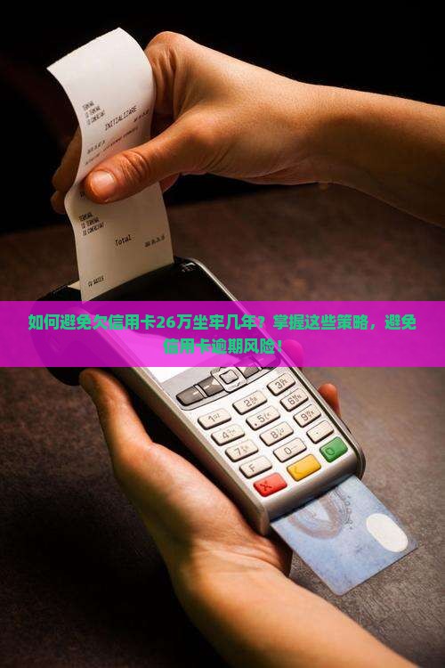 如何避免欠信用卡26万坐牢几年？掌握这些策略，避免信用卡逾期风险！
