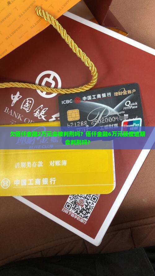欠佰仟金融2万元会被判刑吗？佰仟金融6万元额度逾期会判刑吗？