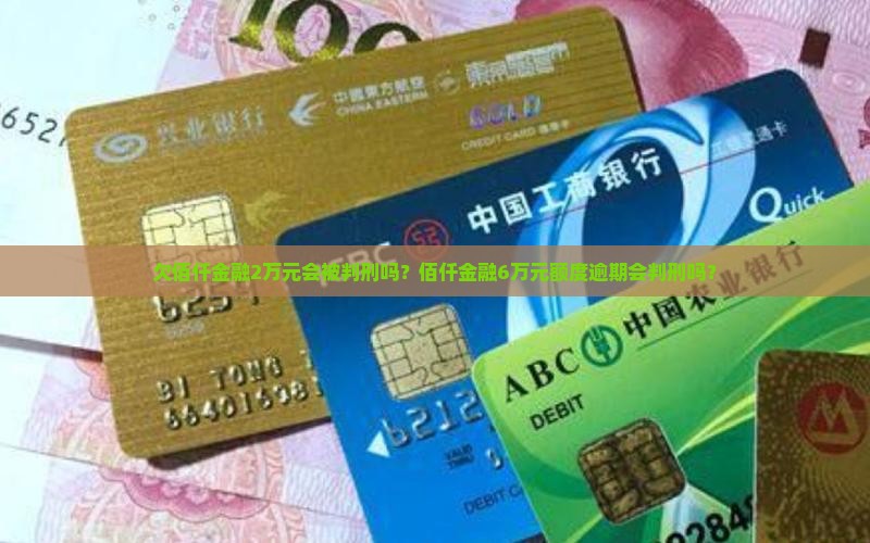 欠佰仟金融2万元会被判刑吗？佰仟金融6万元额度逾期会判刑吗？