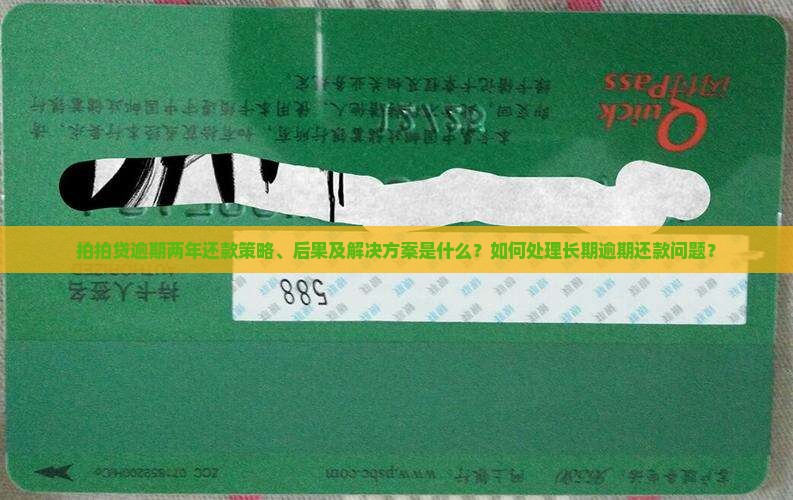 拍拍贷逾期两年还款策略、后果及解决方案是什么？如何处理长期逾期还款问题？
