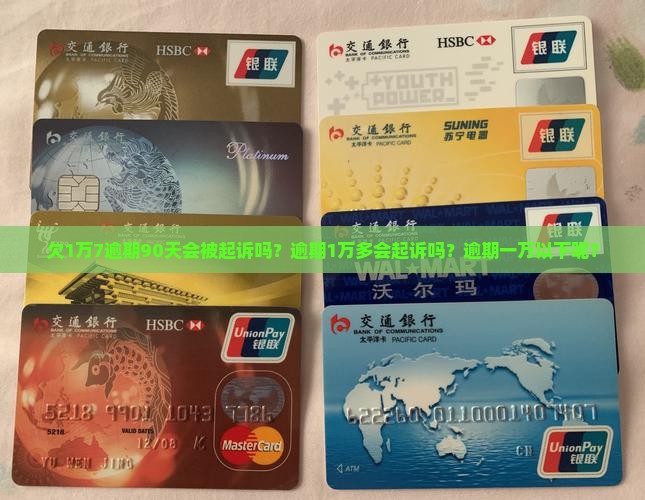 欠1万7逾期90天会被起诉吗？逾期1万多会起诉吗？逾期一万以下呢？