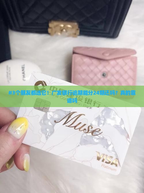 #3个朋友都选它！广发银行逾期能分24期还吗？真的靠谱吗