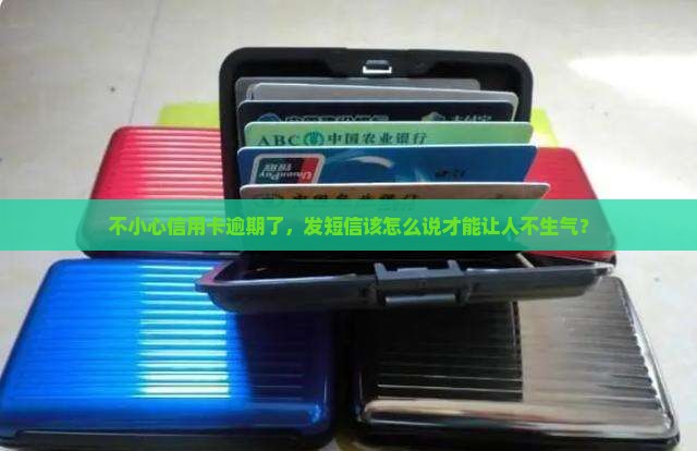 不小心信用卡逾期了，发短信该怎么说才能让人不生气？