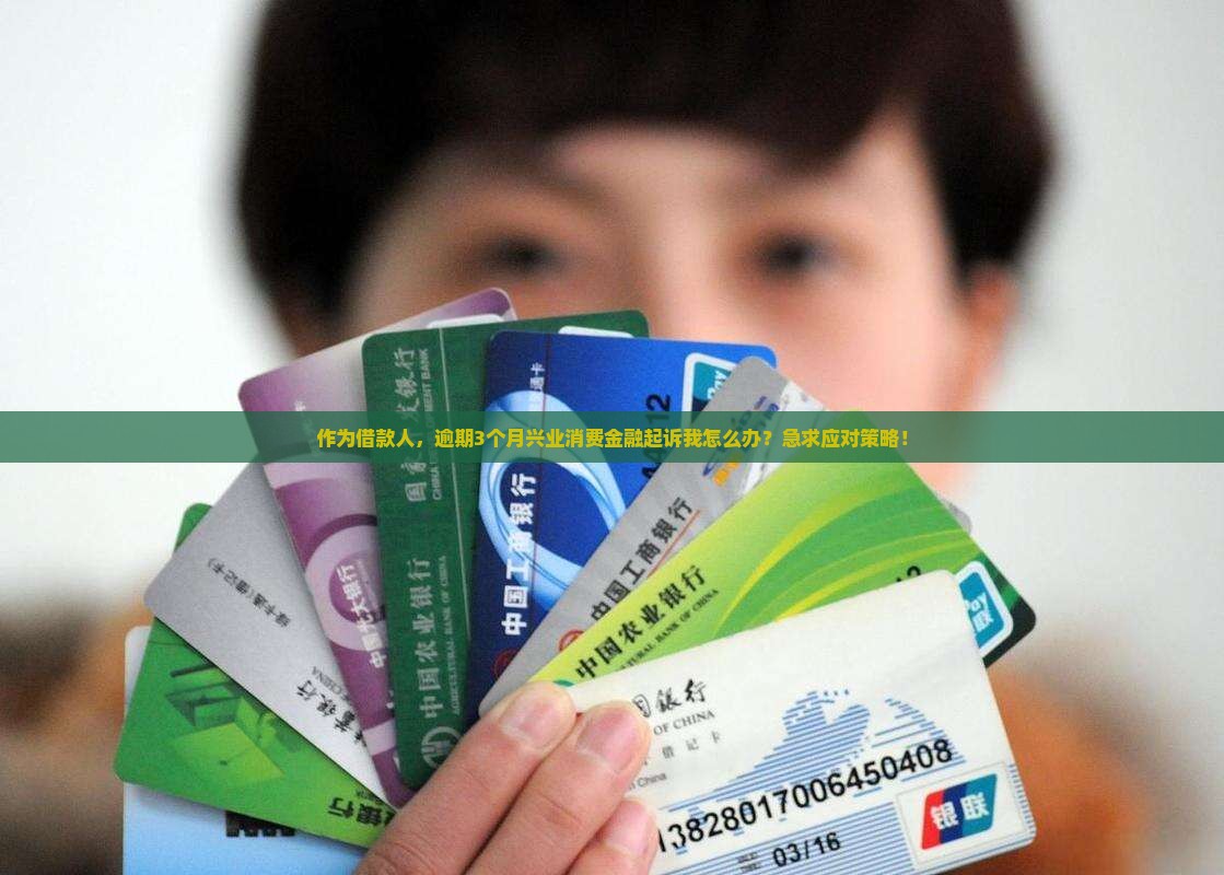 作为借款人，逾期3个月兴业消费金融起诉我怎么办？急求应对策略！