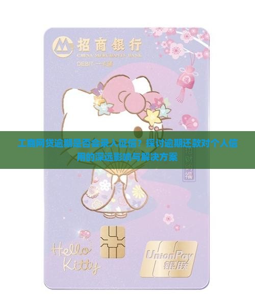 工商网贷逾期是否会录入征信？探讨逾期还款对个人信用的深远影响与解决方案