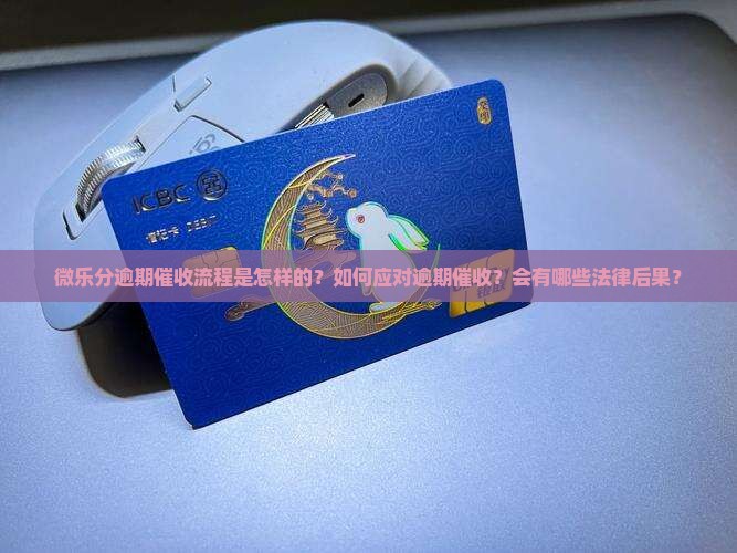 微乐分逾期催收流程是怎样的？如何应对逾期催收？会有哪些法律后果？
