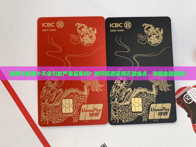 信用卡逾期十天会引发严重后果吗？如何规避逾期还款痛点，掌握金融新规！