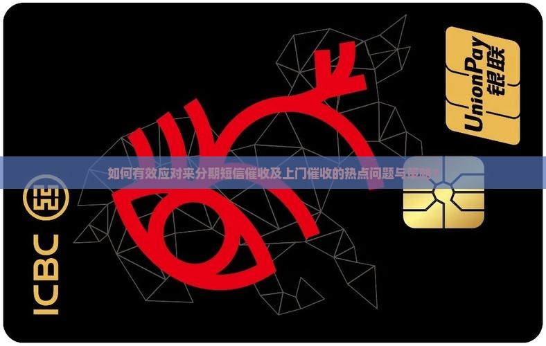 如何有效应对来分期短信催收及上门催收的热点问题与策略？