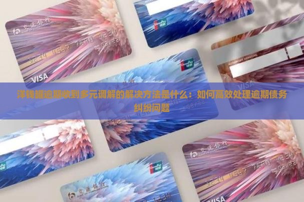 洋钱罐逾期收到多元调解的解决方法是什么：如何高效处理逾期债务纠纷问题