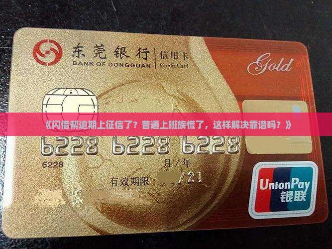 《闪借帮逾期上征信了？普通上班族慌了，这样解决靠谱吗？》