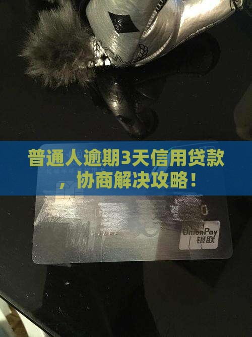 普通人逾期3天信用贷款，协商解决攻略！