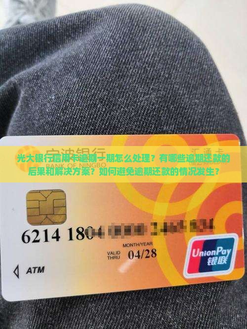 光大银行信用卡逾期一期怎么处理？有哪些逾期还款的后果和解决方案？如何避免逾期还款的情况发生？