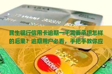 民生银行信用卡逾期一千需要承担怎样的后果？逾期用户必看，手把手教你应对信用卡违约金