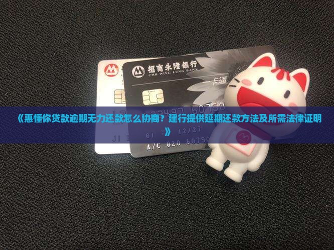 《惠懂你贷款逾期无力还款怎么协商？建行提供延期还款方法及所需法律证明》