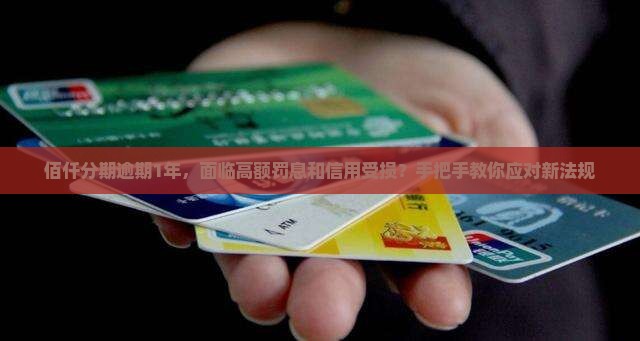 佰仟分期逾期1年，面临高额罚息和信用受损？手把手教你应对新法规