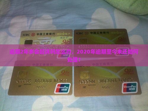 逾期2年多会起诉吗怎么办，2020年逾期至今未还如何处理？