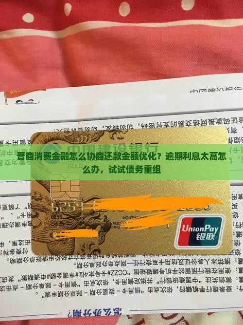 晋商消费金融怎么协商还款金额优化？逾期利息太高怎么办，试试债务重组