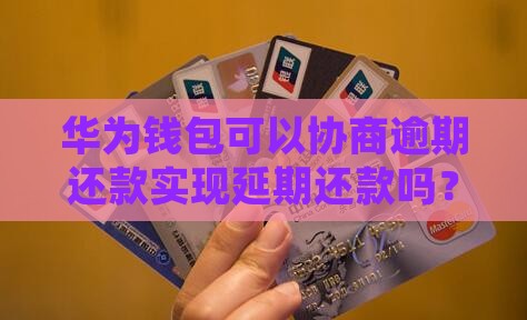 华为钱包可以协商逾期还款实现延期还款吗？