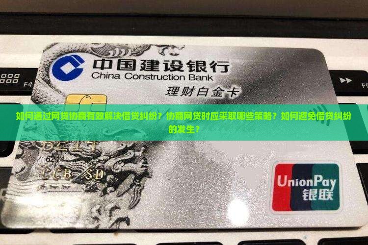 如何通过网贷协商有效解决借贷纠纷？协商网贷时应采取哪些策略？如何避免借贷纠纷的发生？