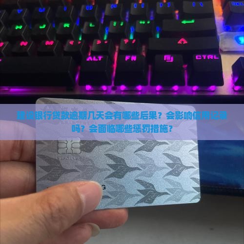 建设银行贷款逾期几天会有哪些后果？会影响信用记录吗？会面临哪些惩罚措施？