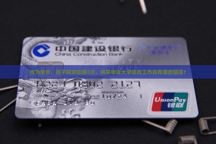 作为家长，孩子网贷逾期3次，将来申请大学或找工作会有哪些阻碍？