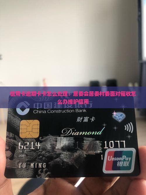 信用卡逾期卡卡怎么处理：居委会居委村委面对催收怎么办维护信用