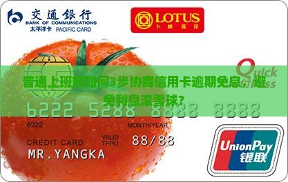 普通上班族如何3步协商信用卡逾期免息，避免利息滚雪球？