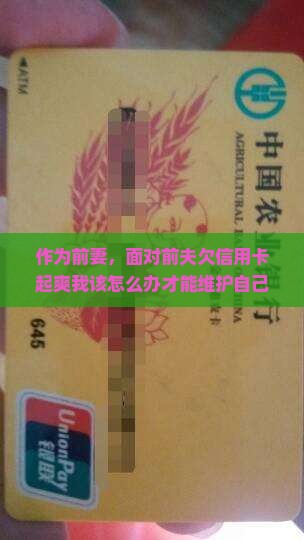 作为前妻，面对前夫欠信用卡起爽我该怎么办才能维护自己？