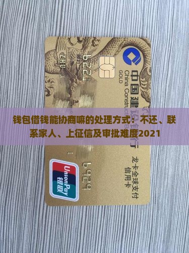 钱包借钱能协商嘛的处理方式：不还、联系家人、上征信及审批难度2021