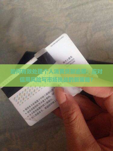 如何有效处理个人消费贷款逾期：应对信用风险与市场挑战的新策略？