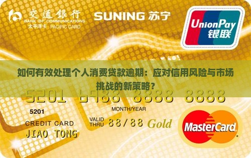如何有效处理个人消费贷款逾期：应对信用风险与市场挑战的新策略？