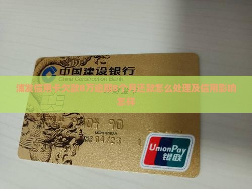 浦发信用卡欠款8万逾期8个月还款怎么处理及信用影响怎样