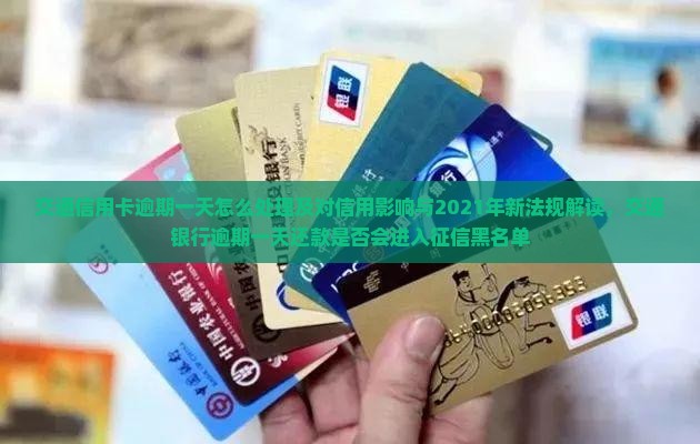 交通信用卡逾期一天怎么处理及对信用影响与2021年新法规解读，交通银行逾期一天还款是否会进入征信黑名单