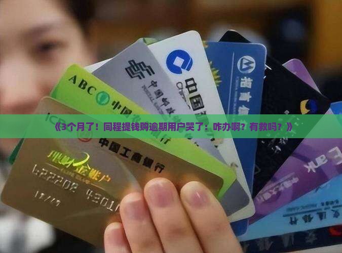《3个月了！同程提钱购逾期用户哭了：咋办啊？有救吗？》