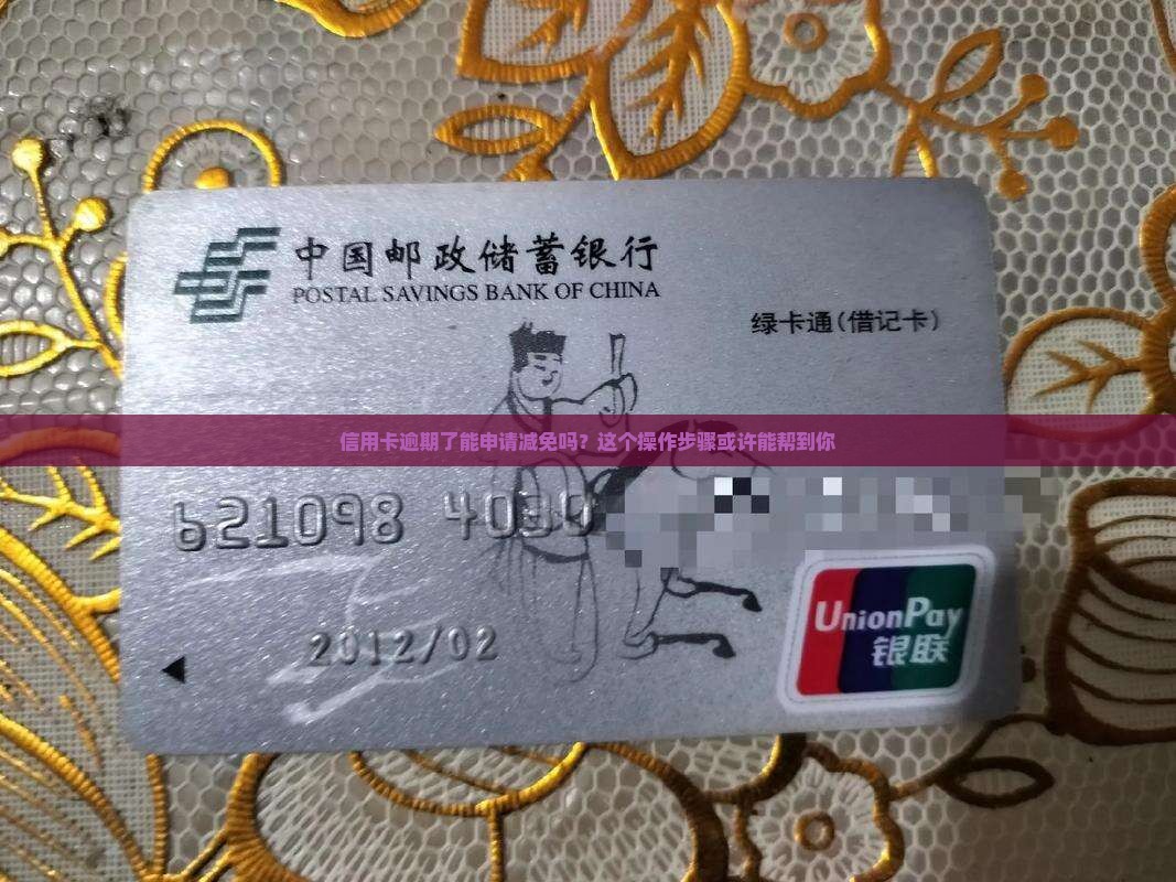 信用卡逾期了能申请减免吗？这个操作步骤或许能帮到你