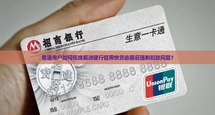 普通用户如何在线解决建行信用快贷逾期后强制扣款问题？