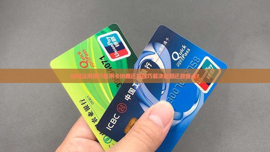 如何运用银行信用卡协商还款技巧解决逾期还款痛点？