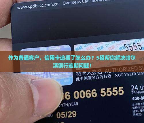 作为普通客户,信用卡逾期了怎么办?5招帮你解决哈尔滨银行逾期问题! 作为普通客户,信用卡逾期了怎么办?5招帮你解决哈尔滨银行逾期问题!