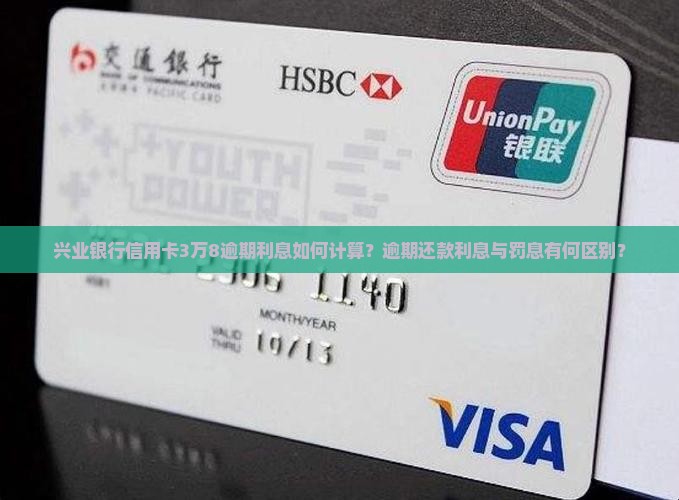 兴业银行信用卡3万8逾期利息如何计算？逾期还款利息与罚息有何区别？