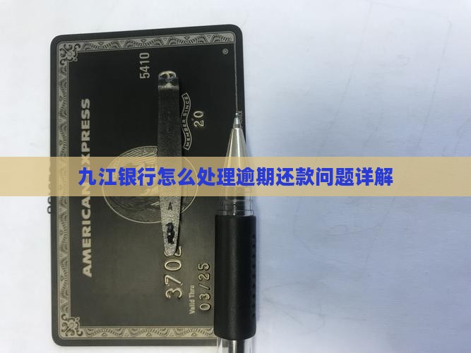 九江银行怎么处理逾期还款问题详解 九江银行怎么处理逾期还款问题详解